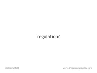 regulation?




@alecmuffett                 www.greenlanesecurity.com
 