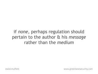if none, perhaps regulation should
     pertain to the author & his message
           rather than the medium




@alecmuffett                 www.greenlanesecurity.com
 