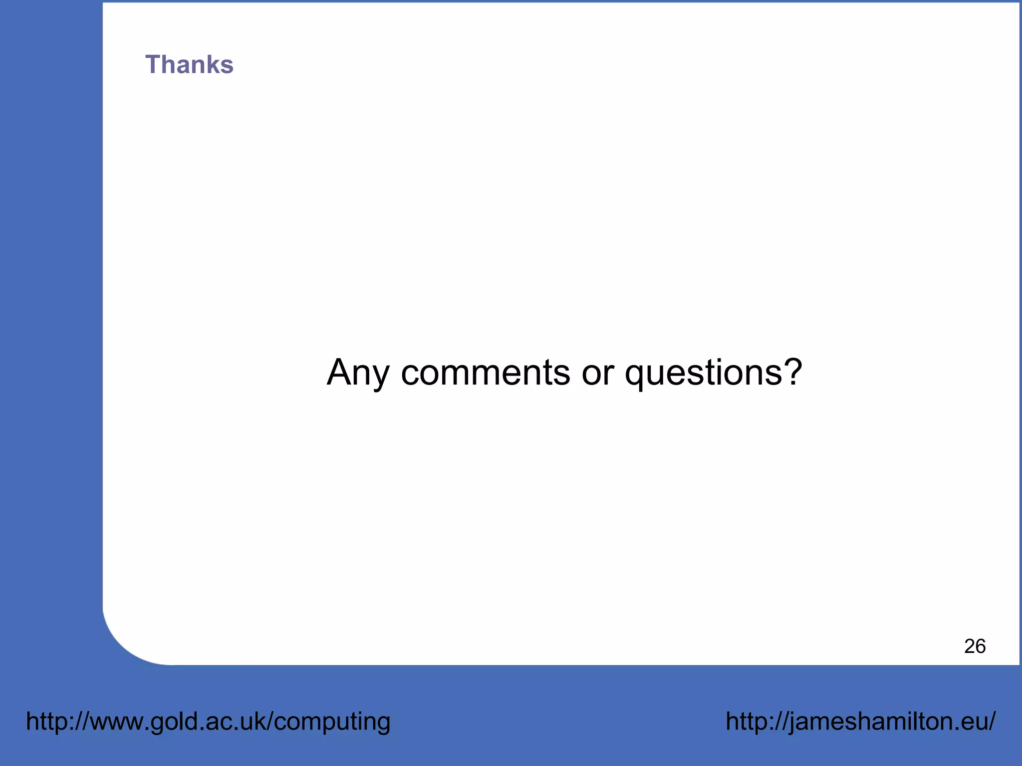 Thanks




                         Any comments or questions?




                                                                   26


http://www.gold.ac.uk/computing               http://jameshamilton.eu/
 