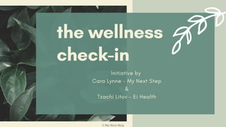 the wellness
check-in
Initiative by
Cara Lynne - My Next Step
&
Tzachi Litov - Ei Health
© My Next Step
 