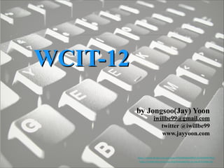 WCIT-12
by Jongsoo(Jay) Yoon

iwillbe99@gmail.com
twitter @iwillbe99
www.jayyoon.com

http://www.ﬂickr.com/photos/60648084@N00/2462966749/
http://creativecommons.org/licenses/by-nc-sa/2.0/deed.ko

 