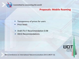  Transparency of prices for users
 Price levels
 Draft ITU-T Recommendation D.98
 OECD Recommendations
Proposals: Mobile Roaming
 