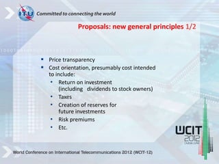  Price transparency
 Cost orientation, presumably cost intended
to include:
• Return on investment
(including dividends to stock owners)
• Taxes
• Creation of reserves for
future investments
• Risk premiums
• Etc.
Proposals: new general principles 1/2
 