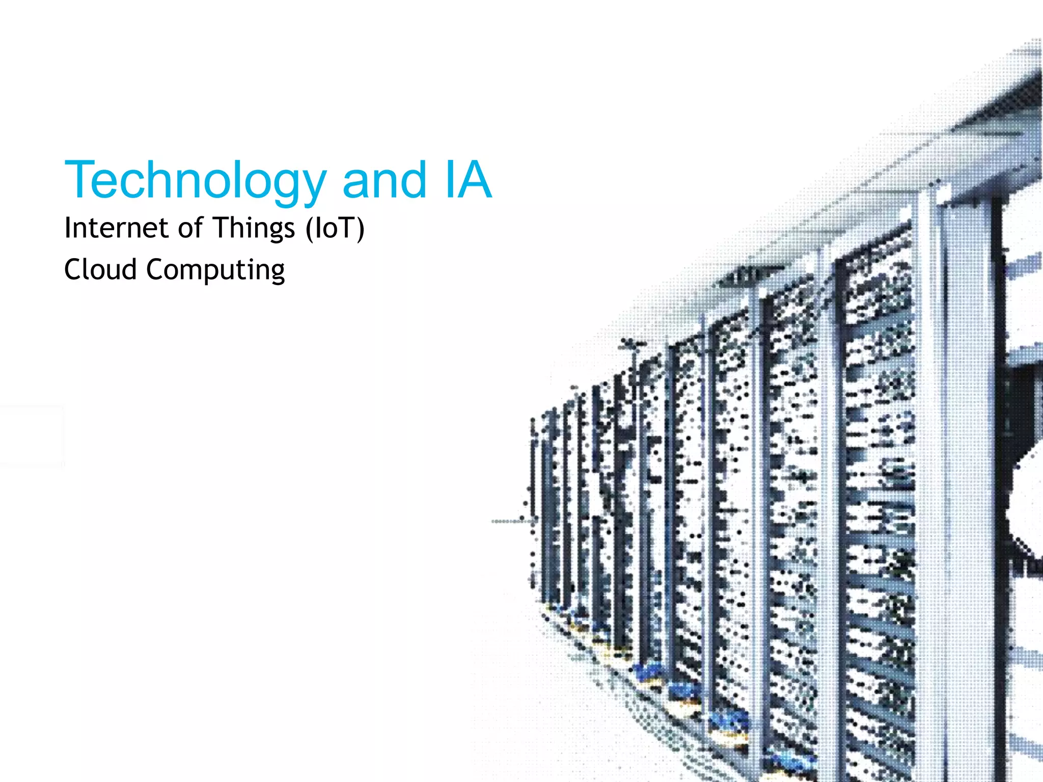 Technology and IA 
Internet of Things (IoT) 
Cloud Computing 
 