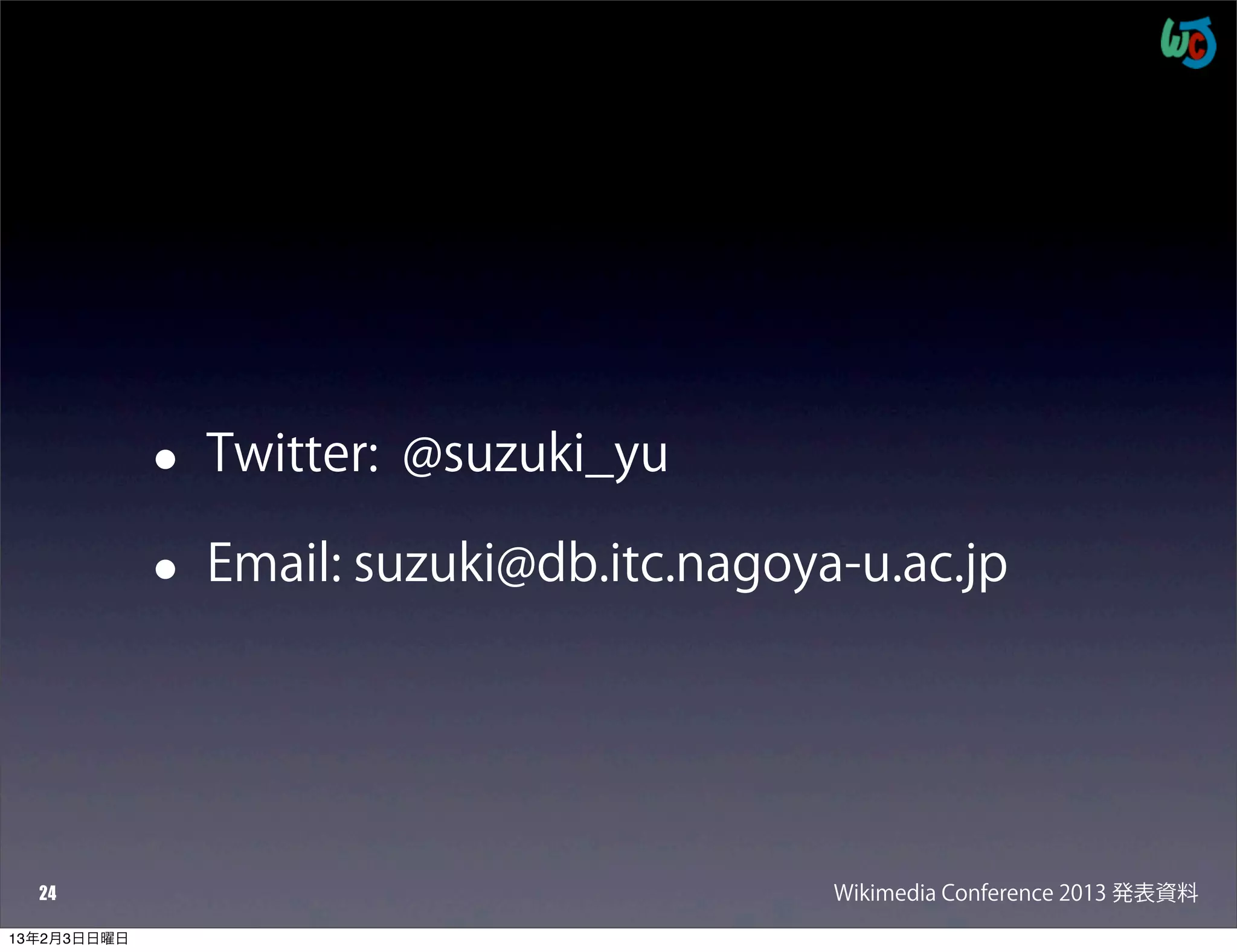•   Twitter: @suzuki_yu

             •   Email: suzuki@db.itc.nagoya-u.ac.jp




  24                                        Wikimedia Conference 2013 発表資料
13年2月3日日曜日
 
