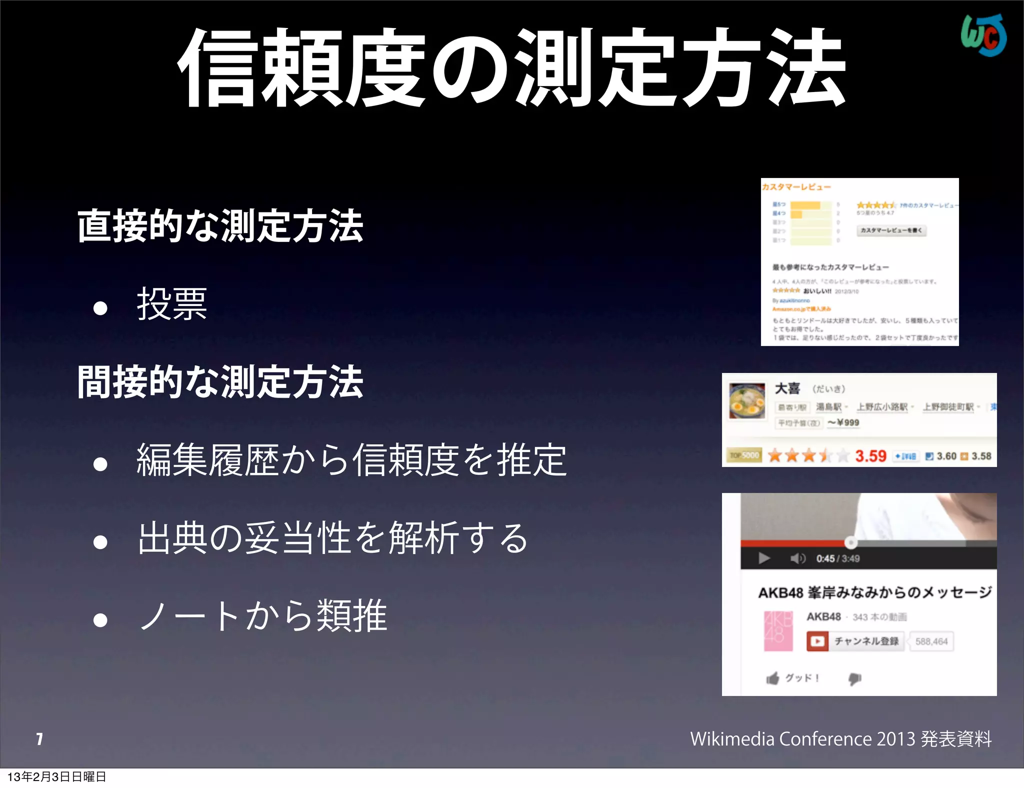 信頼度の測定方法
      直接的な測定方法

        •    投票

      間接的な測定方法

        •    編集履歴から信頼度を推定

        •    出典の妥当性を解析する

        •    ノートから類推


  7                         Wikimedia Conference 2013 発表資料
13年2月3日日曜日
 