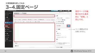 WordCamp Kansai 2014WordCamp Kansai 2014
3.管理画面を使ってみる
3­4.固定ページ
19
固定ページの編
集の仕方も基本
的に「投稿」と
同じです。
ページ属性は今日
は使いません。
 