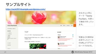 WordCamp Kansai 2014
サンプルサイト
http://wck2014sample.wordpress.com/
21
みなさんと同じ
テーマ「Twenty
Fourteen」を使っ
て無料で作ってい
ます。
写真などの素材は
お送りしたメール
のURLよりダウン
ロードできます。
 