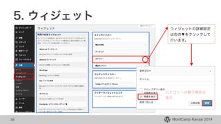 WordCamp Kansai 2014
5. ウィジェット
39
ウィジェットの詳細設定
は右の▼をクリックして
行います。
カテゴリーの親子関係を
表示
 