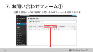 WordCamp Kansai 2014
7. お問い合わせフォーム①
44
投稿や固定ページに簡単にお問い合わせフォームを追加できます。
 