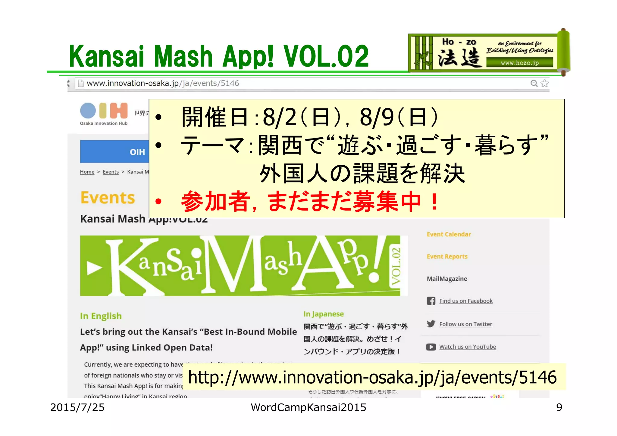Kansai Mash App! VOL.02
2015/7/25 WordCampKansai2015 9
http://www.innovation-osaka.jp/ja/events/5146
• 開催日：8/2（日），8/9（日）
• テーマ：関西で“遊ぶ・過ごす・暮らす”
外国人の課題を解決
• 参加者，まだまだ募集中！
 