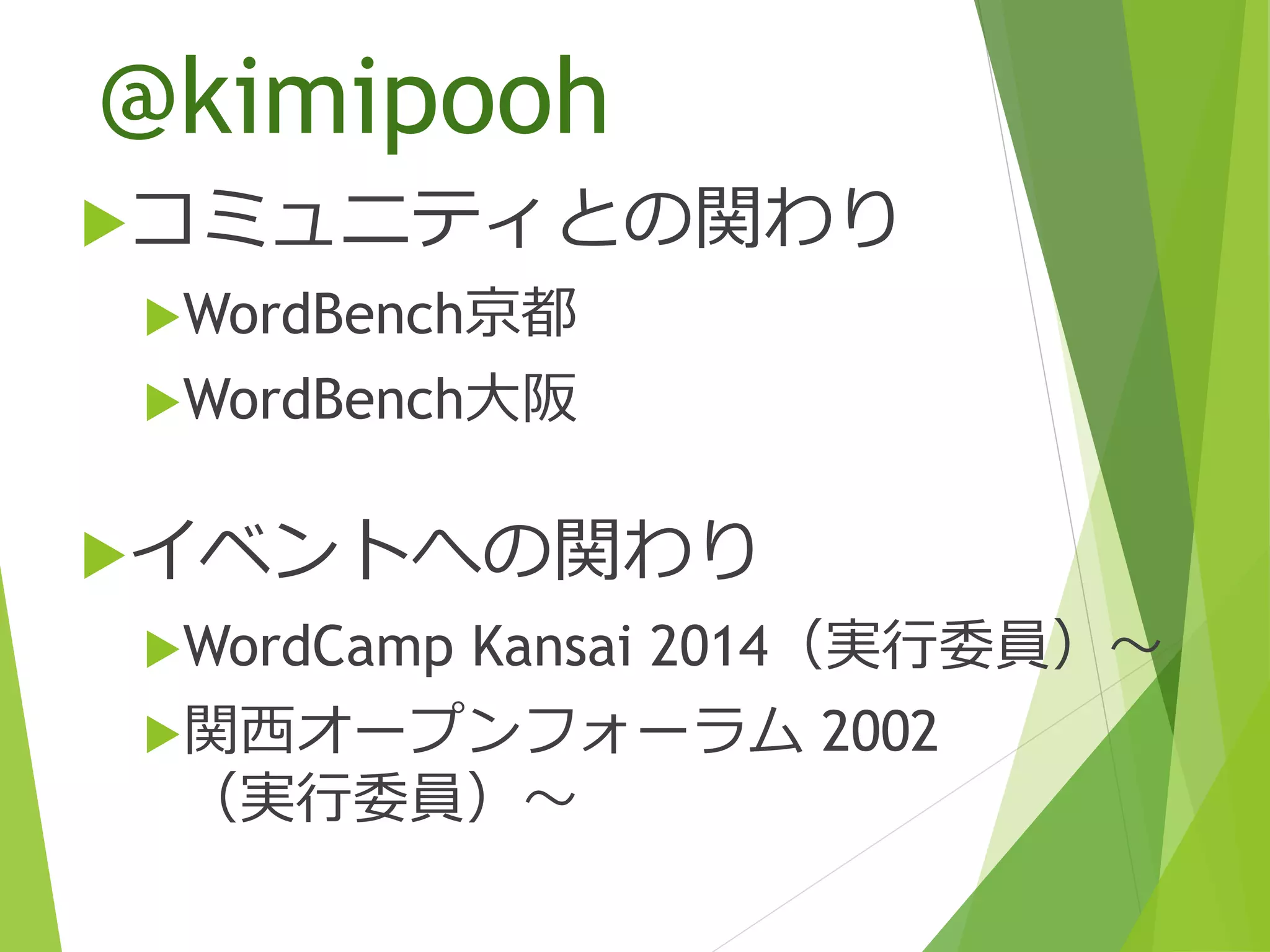 @kimipooh
イベントへの関わり
WordCamp Kansai 2014（実行委員）〜
関西オープンフォーラム 2002
（実行委員）〜
コミュニティとの関わり
WordBench京都
WordBench大阪
 