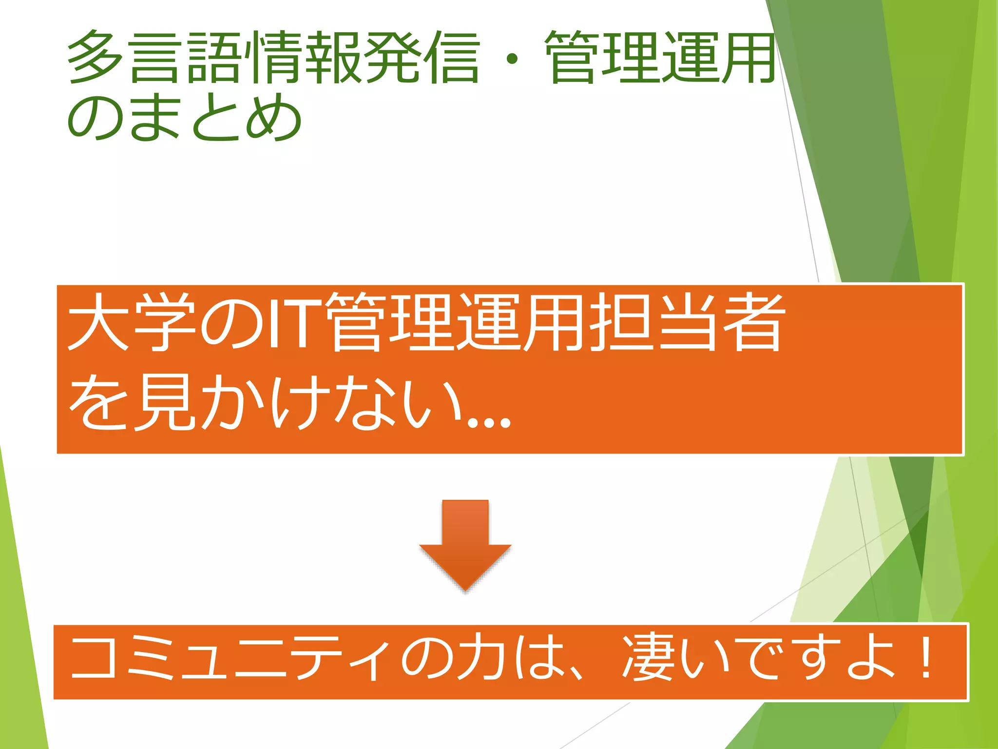 大学のIT管理運用担当者
を見かけない…
コミュニティの力は、凄いですよ！
多言語情報発信・管理運用
のまとめ
 