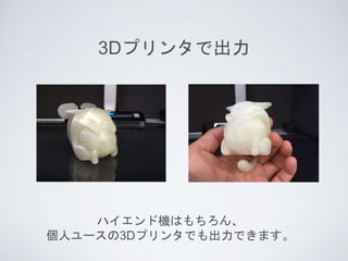 3Dプリンタで出力
ハイエンド機はもちろん、
個人ユースの3Dプリンタでも出力できます。
 