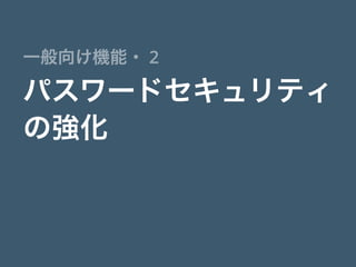 パスワードセキュリティ
の強化
一般向け機能・ 2
 