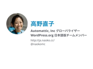 Automattic, Inc グローバライザー
WordPress.org 日本語版チームメンバー
http://ja.naoko.cc/
@naokomc
高野直子
 