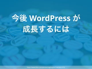 今後 WordPress が
成長するには
https://www.ﬂickr.com/photos/regtiangha/14423651372/
 