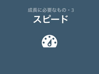 
スピード
成長に必要なもの・3
 