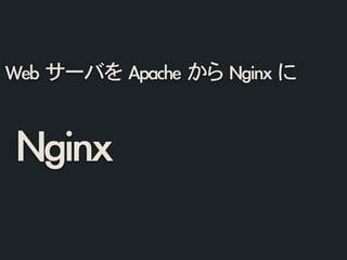 Nginx
Web	 サーバを	 Apache	 から	 Nginx	 に
 