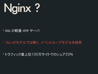 Nginx	 ?
*	 OSS	 の軽量	 HTTP	 サーバ	 
!
!
*	 スレッドモデルでは無く、イベントループモデルを採用	 
!
!
*	 トラフィック量上位100万サイトでのシェア20%
 