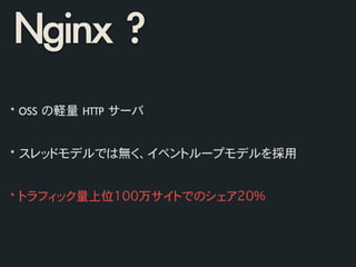 Nginx	 ?
*	 OSS	 の軽量	 HTTP	 サーバ	 
!
!
*	 スレッドモデルでは無く、イベントループモデルを採用	 
!
!
*	 トラフィック量上位100万サイトでのシェア20%
 