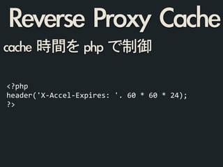 cache	 時間を	 php	 で制御
<?php	
  
header('X-­‐Accel-­‐Expires:	
  '.	
  60	
  *	
  60	
  *	
  24);	
  
?>
Reverse	 Proxy	 Cache
 