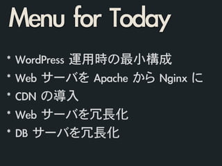 *	 WordPress	 運用時の最小構成	 
*	 Web	 サーバを	 Apache	 から	 Nginx	 に 
*	 CDN	 の導入	 
*	 Web	 サーバを冗長化
*	 DB	 サーバを冗長化
Menu	 for	 Today
 