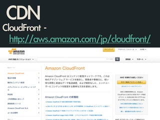 CDN
CloudFront	 -	  
	 	 http://aws.amazon.com/jp/cloudfront/
 