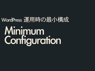 Minimum	 
Configuration
WordPress	 運用時の最小構成
 