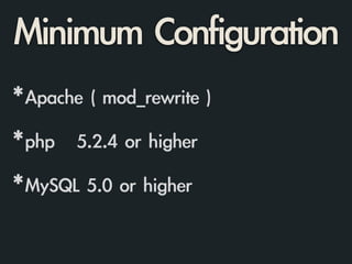Minimum	 Configuration
*Apache	 (	 mod_rewrite	 )	 
!
*php	 	 	 5.2.4	 or	 higher	 
!
*MySQL	 5.0	 or	 higher
 