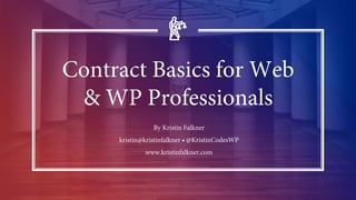 Contract Basics for Web
& WP Professionals
By Kristin Falkner
kristin@kristinfalkner • @KristinCodesWP
www.kristinfalkner.com
 