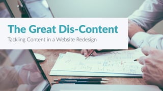 1
The Great Dis-Content
Tackling Content in a Website Redesign
 