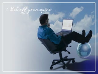 1. Get off your spine
 