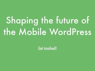 Shaping the future of
the Mobile WordPress
        Get involved!
 