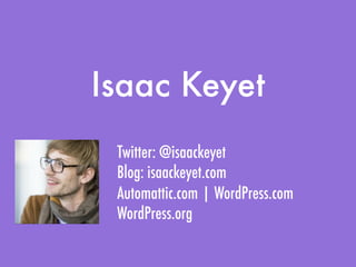 Isaac Keyet
 Twitter: @isaackeyet
 Blog: isaackeyet.com
 Automattic.com | WordPress.com
 WordPress.org
 