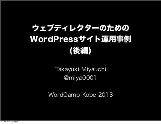 ウェブディレクターのための
WordPressサイト運用事例
(後編)
Takayuki Miyauchi
@miya0001
WordCamp Kobe 2013
13年6月15日土曜日
 