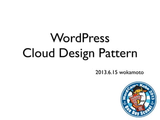 WordPress
Cloud Design Pattern
2013.6.15 wokamoto
 