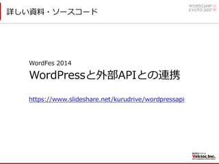 詳しい資料・ソースコード
WordFes 2014
WordPressと外部APIとの連携
https://www.slideshare.net/kurudrive/wordpressapi
 