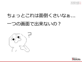 ちょっとこれは⾯倒くさいなぁ...
⼀つの画⾯で出来ないの？
 
