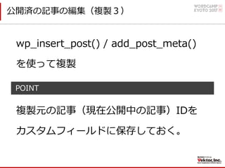 公開済の記事の編集（複製３）
wp_insert_post() / add_post_meta()
を使って複製
POINT
複製元の記事（現在公開中の記事）IDを
カスタムフィールドに保存しておく。
 