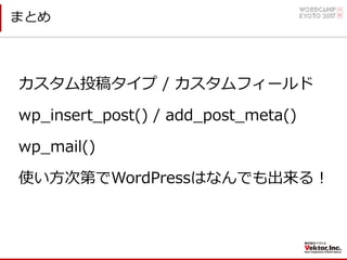 まとめ
カスタム投稿タイプ / カスタムフィールド
wp_insert_post() / add_post_meta()
wp_mail()
使い⽅次第でWordPressはなんでも出来る！
 