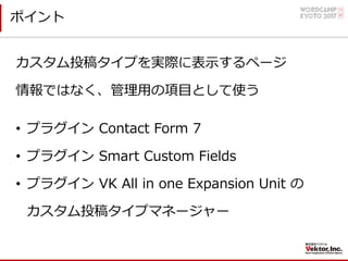 ポイント
• プラグイン Contact Form 7
• プラグイン Smart Custom Fields
• プラグイン VK All in one Expansion Unit の
カスタム投稿タイプマネージャー
カスタム投稿タイプを実...