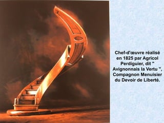 Chef-d'œuvre réalisé
en 1825 par Agricol
Perdiguier, dit "
Avignonnais la Vertu ",
Compagnon Menuisier
du Devoir de Liberté.
 