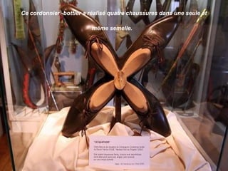 Ce cordonnier -bottier a réalisé quatre chaussures dans une seule et
même semelle.
 