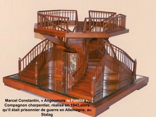 Marcel Constantin, « Angoumois la Fidélité »,
Compagnon charpentier, réalisé en 1943,alors
qu’il était prisonnier de guerre en Allemagne, au
Stalag
 