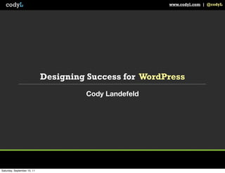 codyL                                                www.codyl.com | @codyL




                             Designing Success for WordPress
                                      Cody Landefeld




Saturday, September 10, 11
 