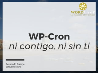 WP-Cron
ni contigo, ni sin ti
Fernando Puente
@fpuenteonline
 