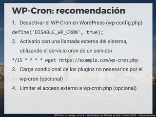 WP-Cron: recomendación
1.  Desactivar el WP-Cron en WordPress (wp-config.php)
define('DISABLE_WP_CRON',	true);	
2.  Activa...