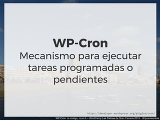 WP-Cron
Mecanismo para ejecutar
tareas programadas o
pendientes
WP-Cron: ni contigo, ni sin ti – WordCamp Las Palmas de Gr...