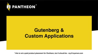 Gutenberg &
Custom Applications
*
* this is not a paid product placement for Pantheon, but it should be - roy@roysivan.com
 